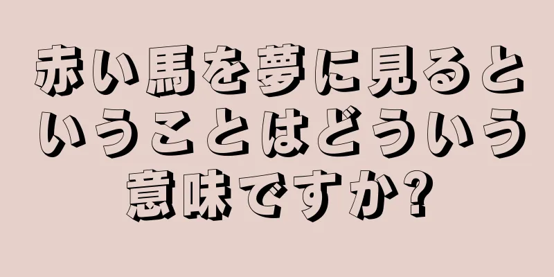 赤い馬を夢に見るということはどういう意味ですか?