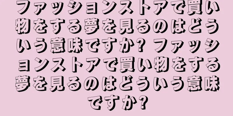 ファッションストアで買い物をする夢を見るのはどういう意味ですか? ファッションストアで買い物をする夢を見るのはどういう意味ですか?