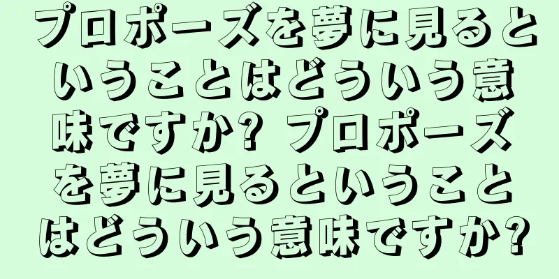 プロポーズを夢に見るということはどういう意味ですか? プロポーズを夢に見るということはどういう意味ですか?
