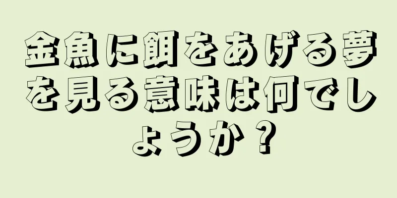 金魚に餌をあげる夢を見る意味は何でしょうか？