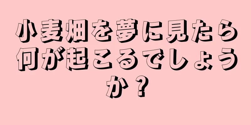 小麦畑を夢に見たら何が起こるでしょうか？