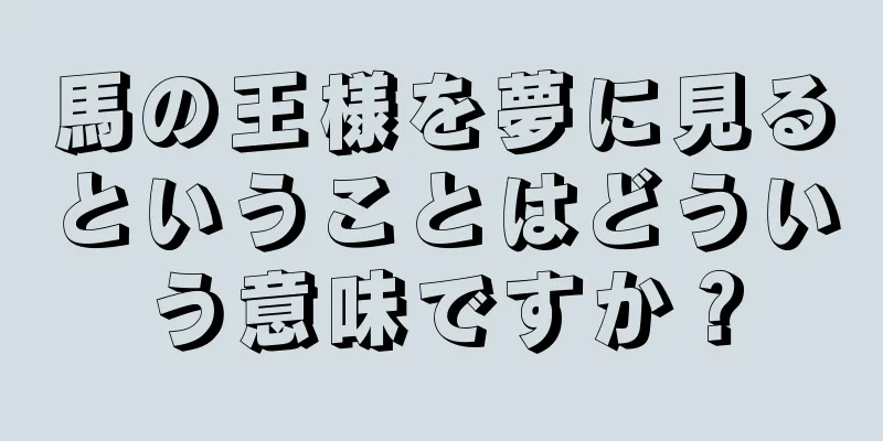 馬の王様を夢に見るということはどういう意味ですか？