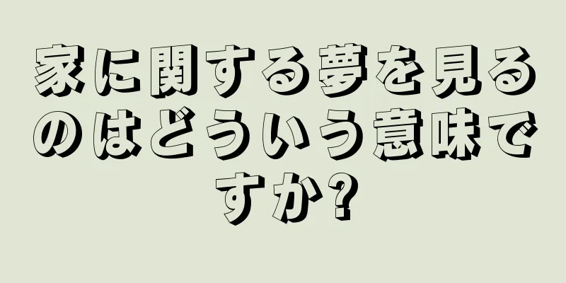 家に関する夢を見るのはどういう意味ですか?
