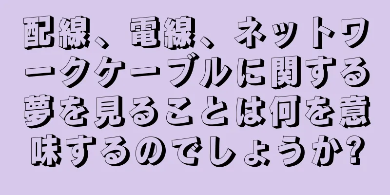 配線、電線、ネットワークケーブルに関する夢を見ることは何を意味するのでしょうか?