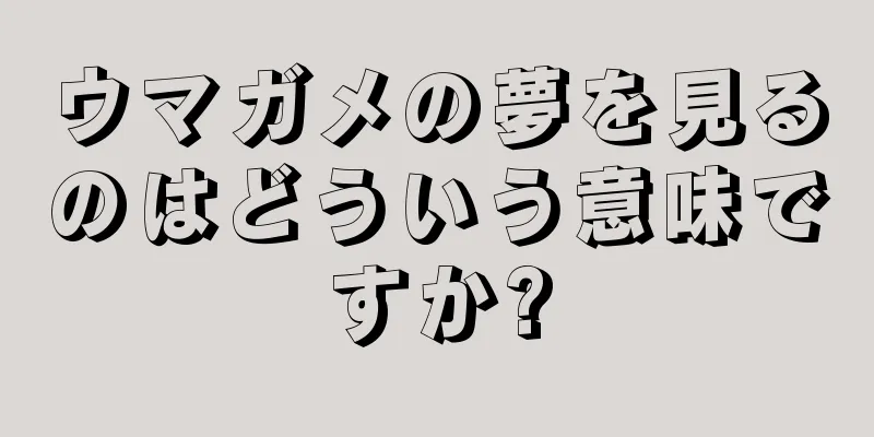 ウマガメの夢を見るのはどういう意味ですか?