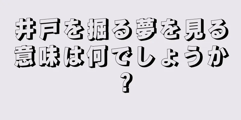 井戸を掘る夢を見る意味は何でしょうか？
