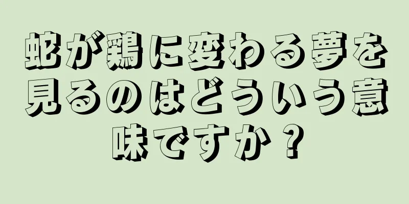 蛇が鶏に変わる夢を見るのはどういう意味ですか？