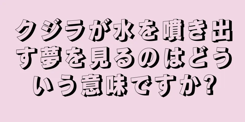 クジラが水を噴き出す夢を見るのはどういう意味ですか?