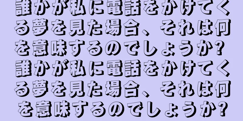 誰かが私に電話をかけてくる夢を見た場合、それは何を意味するのでしょうか? 誰かが私に電話をかけてくる夢を見た場合、それは何を意味するのでしょうか?