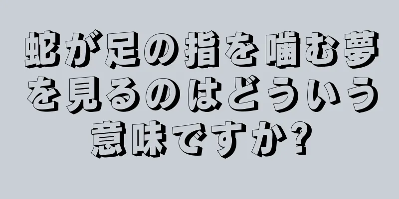 蛇が足の指を噛む夢を見るのはどういう意味ですか?