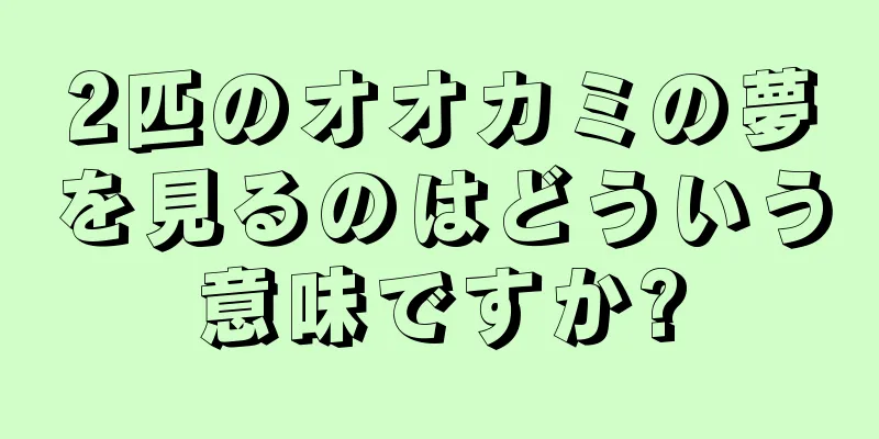 2匹のオオカミの夢を見るのはどういう意味ですか?