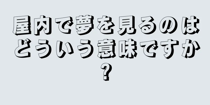 屋内で夢を見るのはどういう意味ですか?