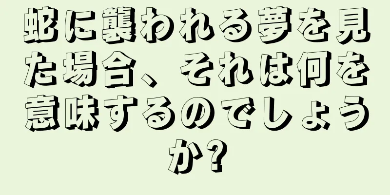 蛇に襲われる夢を見た場合、それは何を意味するのでしょうか?