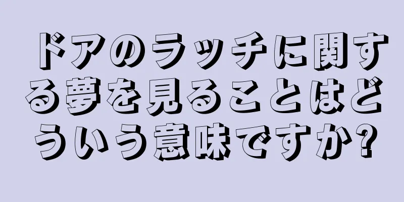 ドアのラッチに関する夢を見ることはどういう意味ですか?