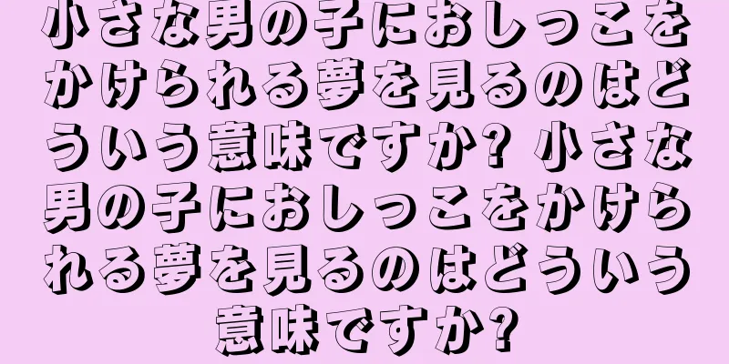 小さな男の子におしっこをかけられる夢を見るのはどういう意味ですか? 小さな男の子におしっこをかけられる夢を見るのはどういう意味ですか?