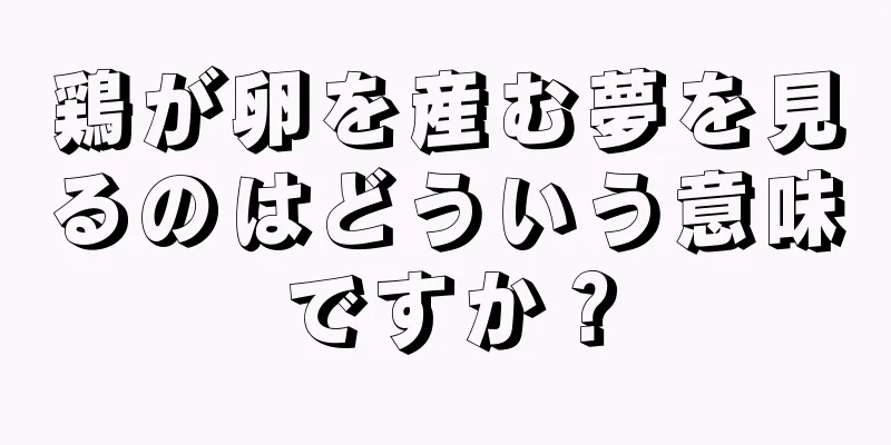 鶏が卵を産む夢を見るのはどういう意味ですか？