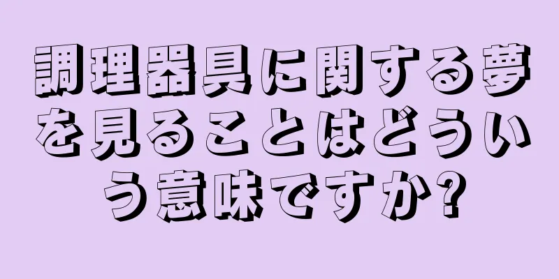 調理器具に関する夢を見ることはどういう意味ですか?