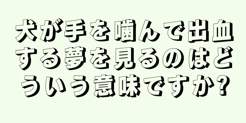 犬が手を噛んで出血する夢を見るのはどういう意味ですか?