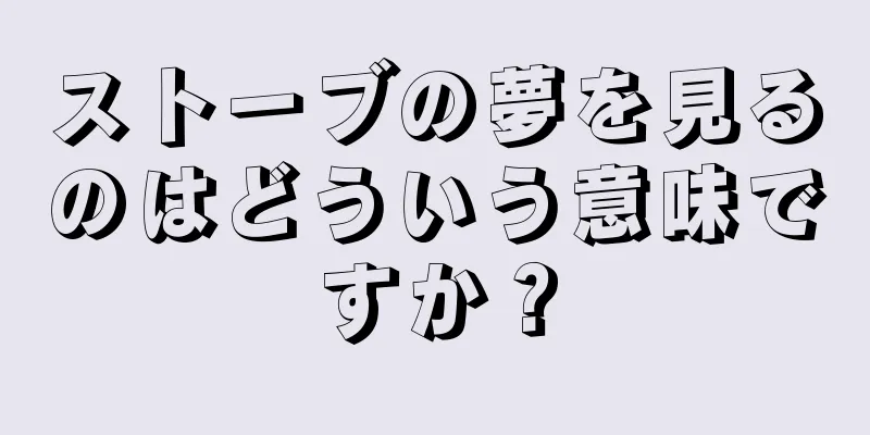 ストーブの夢を見るのはどういう意味ですか？
