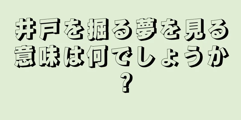 井戸を掘る夢を見る意味は何でしょうか？