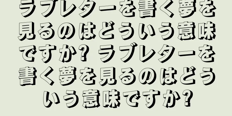 ラブレターを書く夢を見るのはどういう意味ですか? ラブレターを書く夢を見るのはどういう意味ですか?