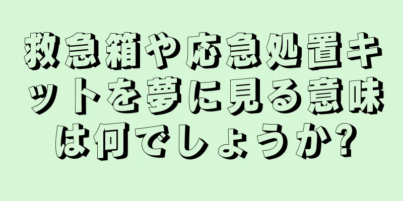 救急箱や応急処置キットを夢に見る意味は何でしょうか?