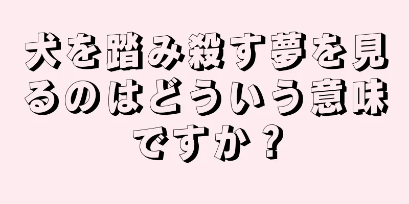 犬を踏み殺す夢を見るのはどういう意味ですか？