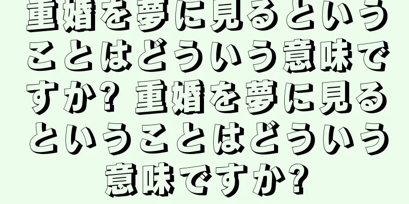 重婚を夢に見るということはどういう意味ですか? 重婚を夢に見るということはどういう意味ですか?
