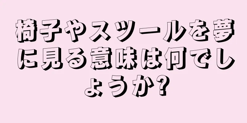 椅子やスツールを夢に見る意味は何でしょうか?