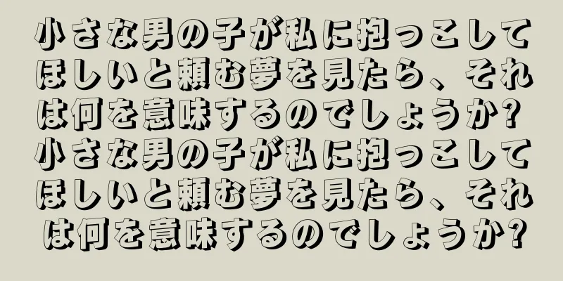 小さな男の子が私に抱っこしてほしいと頼む夢を見たら、それは何を意味するのでしょうか? 小さな男の子が私に抱っこしてほしいと頼む夢を見たら、それは何を意味するのでしょうか?
