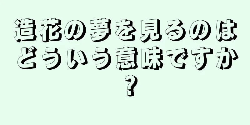 造花の夢を見るのはどういう意味ですか？