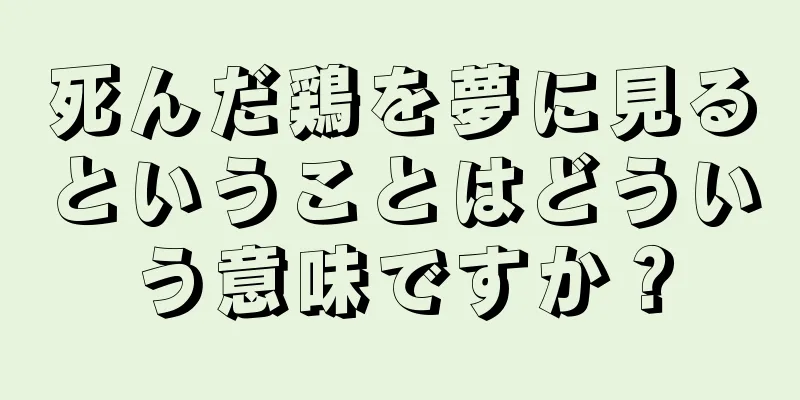 死んだ鶏を夢に見るということはどういう意味ですか？
