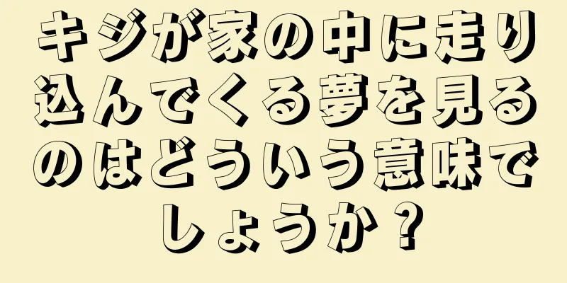 キジが家の中に走り込んでくる夢を見るのはどういう意味でしょうか？