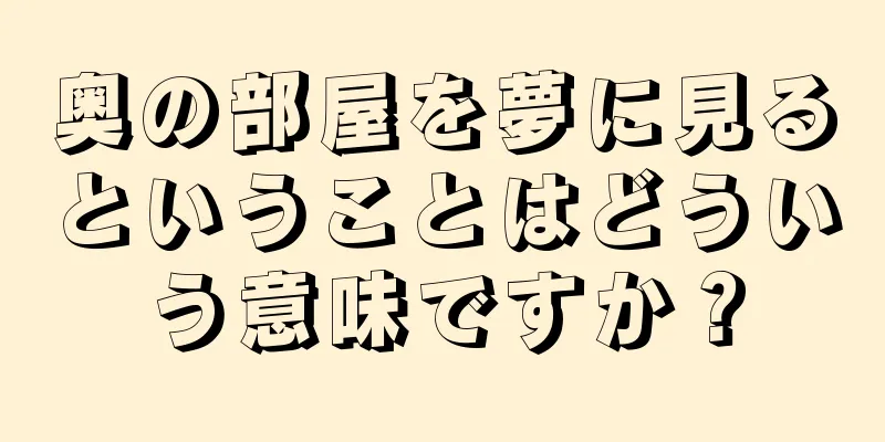 奥の部屋を夢に見るということはどういう意味ですか？