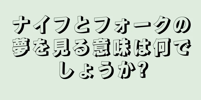 ナイフとフォークの夢を見る意味は何でしょうか?