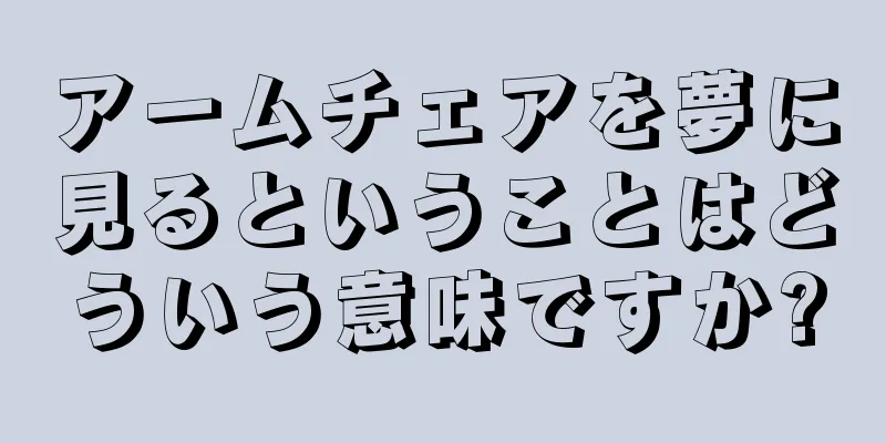 アームチェアを夢に見るということはどういう意味ですか?