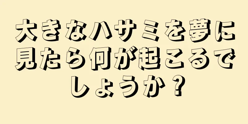 大きなハサミを夢に見たら何が起こるでしょうか？