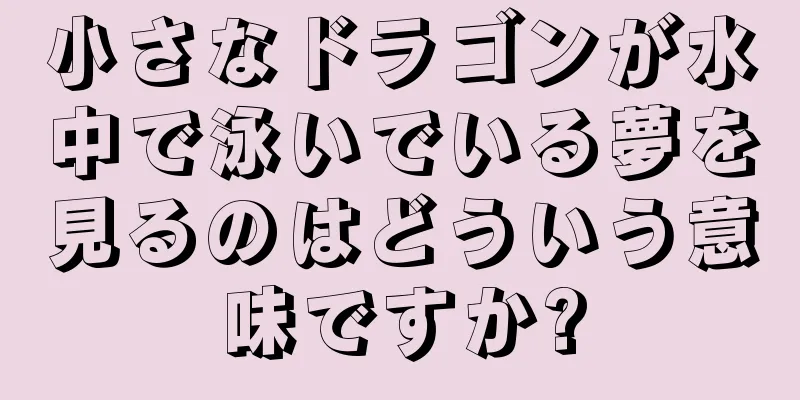 小さなドラゴンが水中で泳いでいる夢を見るのはどういう意味ですか?
