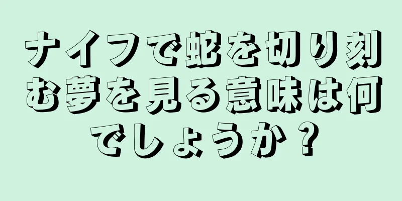 ナイフで蛇を切り刻む夢を見る意味は何でしょうか？