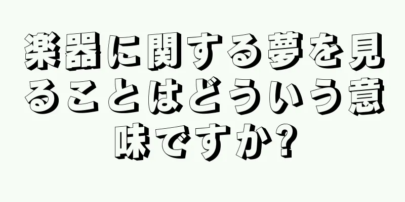 楽器に関する夢を見ることはどういう意味ですか?