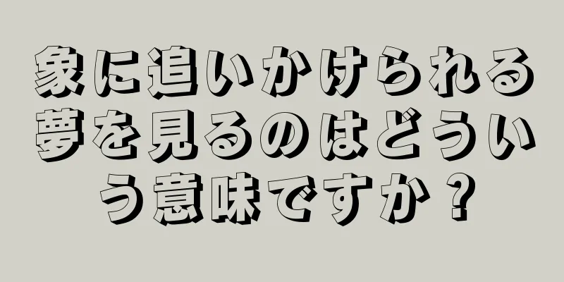 象に追いかけられる夢を見るのはどういう意味ですか？