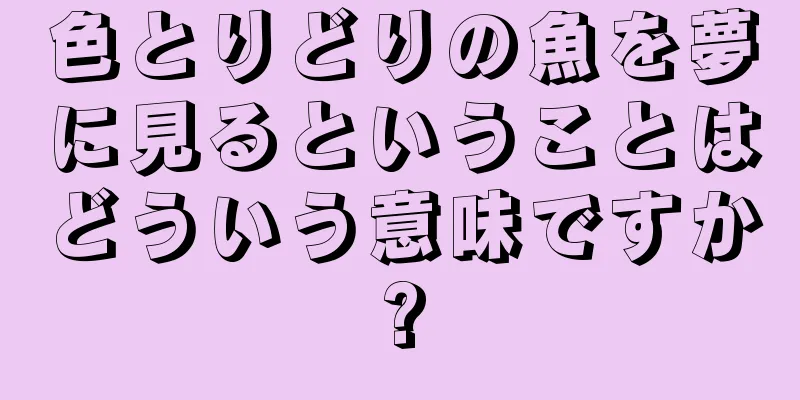 色とりどりの魚を夢に見るということはどういう意味ですか?