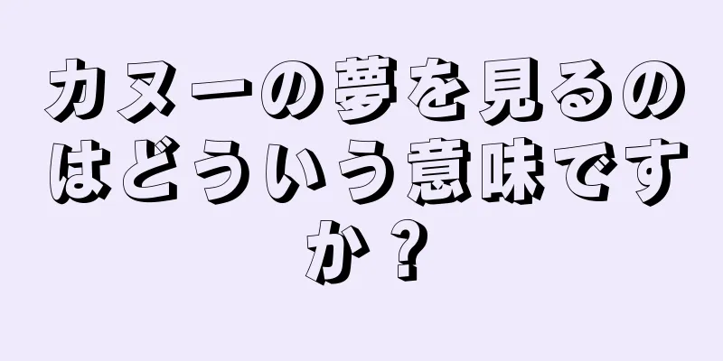 カヌーの夢を見るのはどういう意味ですか？