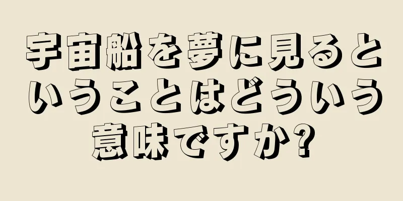 宇宙船を夢に見るということはどういう意味ですか?