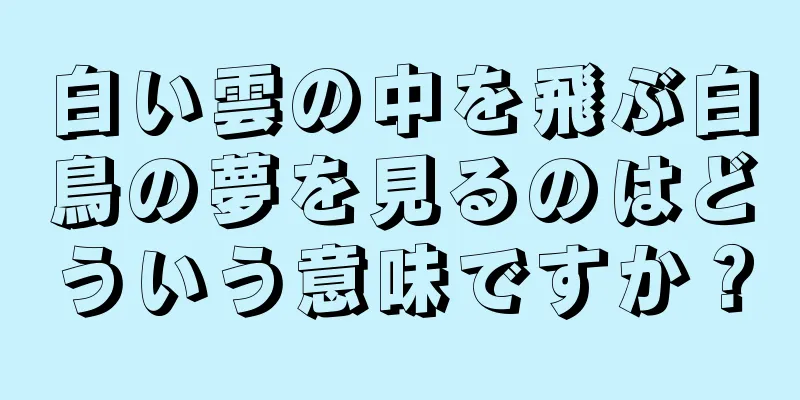 白い雲の中を飛ぶ白鳥の夢を見るのはどういう意味ですか？