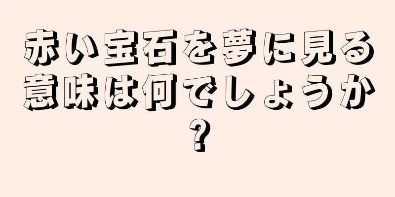 赤い宝石を夢に見る意味は何でしょうか?