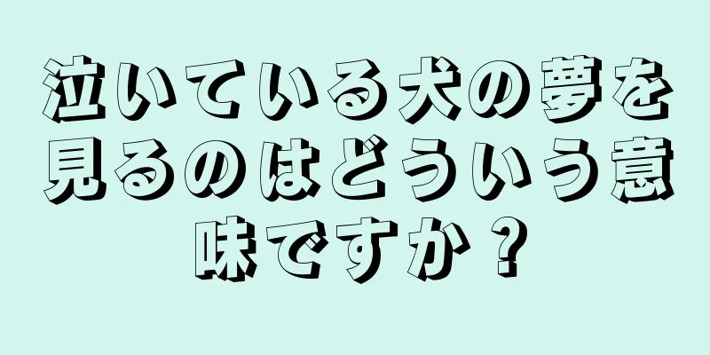 泣いている犬の夢を見るのはどういう意味ですか？