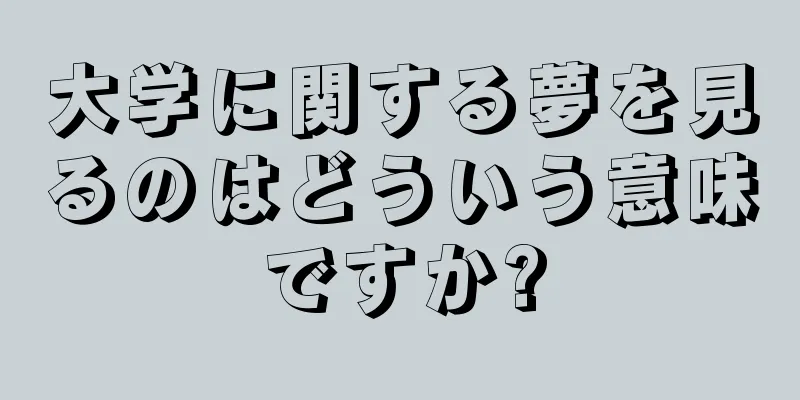 大学に関する夢を見るのはどういう意味ですか?