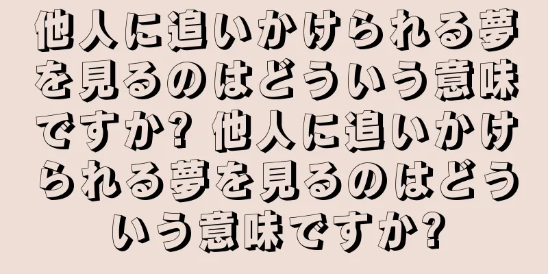 他人に追いかけられる夢を見るのはどういう意味ですか? 他人に追いかけられる夢を見るのはどういう意味ですか?