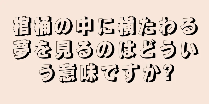 棺桶の中に横たわる夢を見るのはどういう意味ですか?